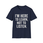 I’m Here To Learn Not To Listen T-Shirt